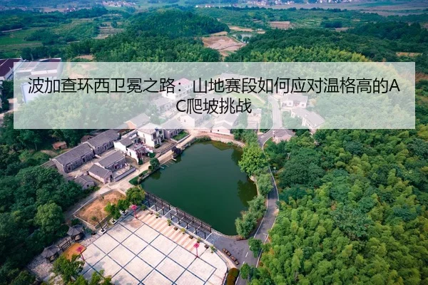 波加查环西卫冕之路：山地赛段如何应对温格高的AC爬坡挑战