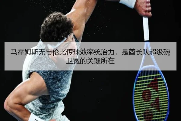 马霍姆斯无与伦比传球效率统治力，是酋长队超级碗卫冕的关键所在
