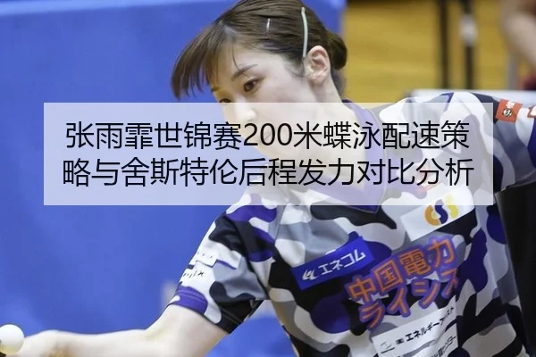 张雨霏世锦赛200米蝶泳配速策略与舍斯特伦后程发力对比分析