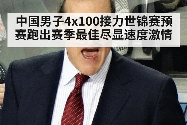 中国男子4x100接力世锦赛预赛跑出赛季最佳尽显速度激情