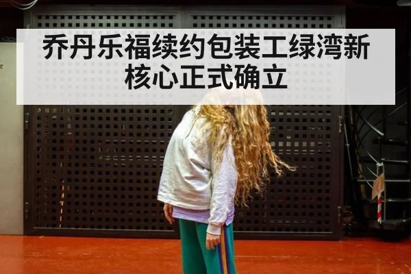 乔丹乐福续约包装工绿湾新核心正式确立